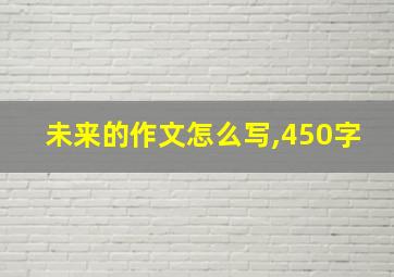 未来的作文怎么写,450字