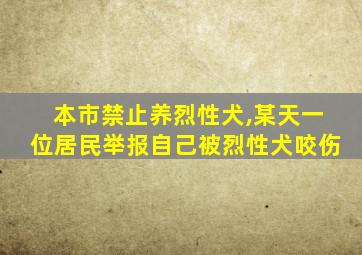 本市禁止养烈性犬,某天一位居民举报自己被烈性犬咬伤