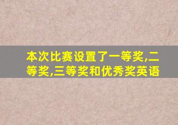 本次比赛设置了一等奖,二等奖,三等奖和优秀奖英语