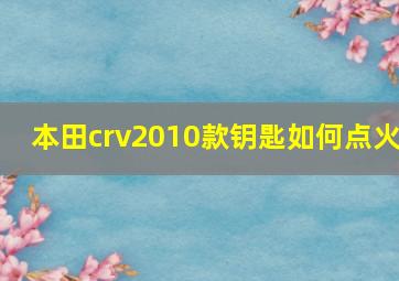 本田crv2010款钥匙如何点火