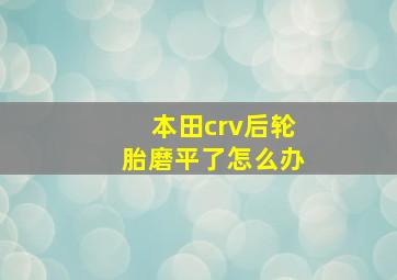 本田crv后轮胎磨平了怎么办