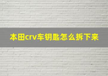 本田crv车钥匙怎么拆下来