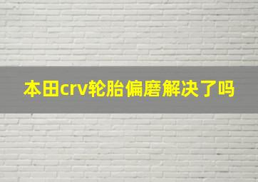 本田crv轮胎偏磨解决了吗