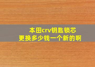 本田crv钥匙锁芯更换多少钱一个新的啊