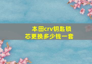 本田crv钥匙锁芯更换多少钱一套