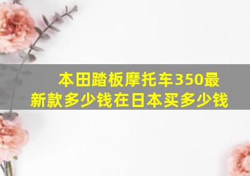 本田踏板摩托车350最新款多少钱在日本买多少钱