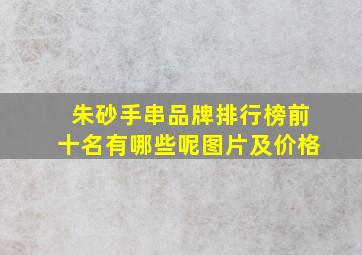 朱砂手串品牌排行榜前十名有哪些呢图片及价格