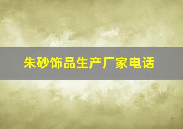 朱砂饰品生产厂家电话