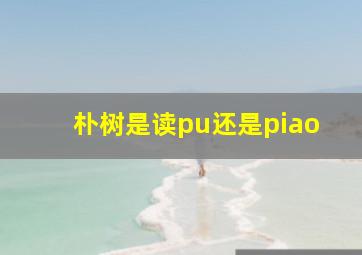 朴树是读pu还是piao