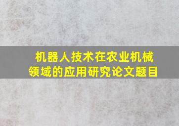 机器人技术在农业机械领域的应用研究论文题目