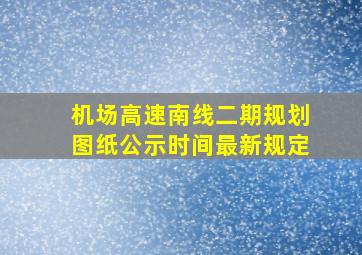 机场高速南线二期规划图纸公示时间最新规定