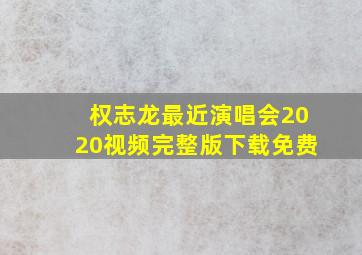 权志龙最近演唱会2020视频完整版下载免费