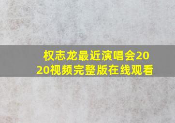 权志龙最近演唱会2020视频完整版在线观看