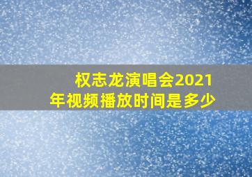 权志龙演唱会2021年视频播放时间是多少