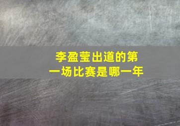 李盈莹出道的第一场比赛是哪一年