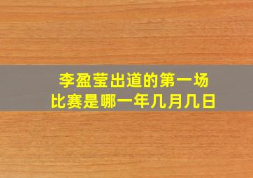 李盈莹出道的第一场比赛是哪一年几月几日