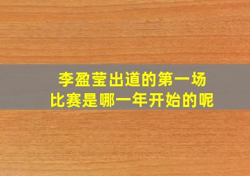 李盈莹出道的第一场比赛是哪一年开始的呢