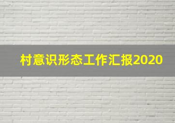 村意识形态工作汇报2020