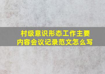 村级意识形态工作主要内容会议记录范文怎么写