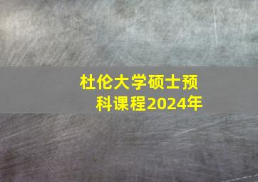 杜伦大学硕士预科课程2024年