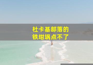 杜卡基部落的铁坩埚点不了