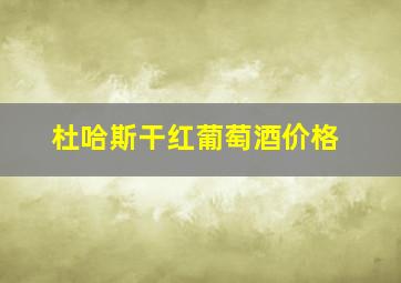 杜哈斯干红葡萄酒价格