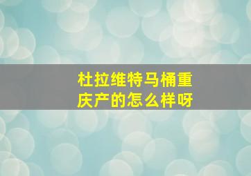 杜拉维特马桶重庆产的怎么样呀