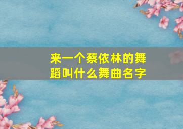 来一个蔡依林的舞蹈叫什么舞曲名字