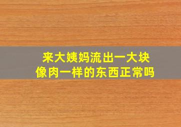 来大姨妈流出一大块像肉一样的东西正常吗