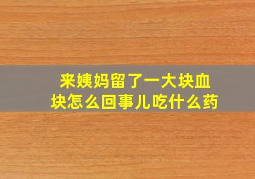 来姨妈留了一大块血块怎么回事儿吃什么药