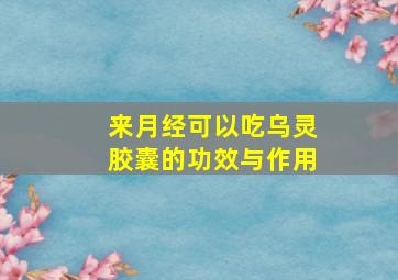 来月经可以吃乌灵胶囊的功效与作用