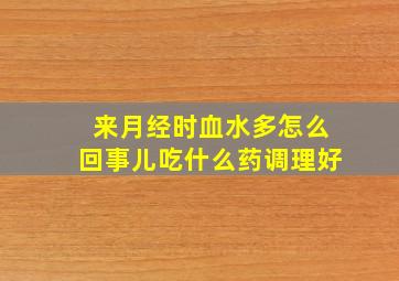 来月经时血水多怎么回事儿吃什么药调理好