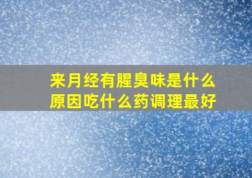 来月经有腥臭味是什么原因吃什么药调理最好