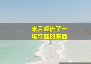 来月经流了一坨奇怪的东西