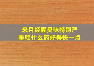 来月经腥臭味特别严重吃什么药好得快一点