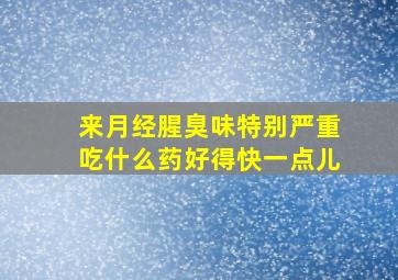 来月经腥臭味特别严重吃什么药好得快一点儿