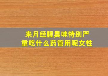 来月经腥臭味特别严重吃什么药管用呢女性