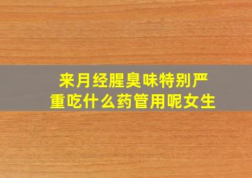 来月经腥臭味特别严重吃什么药管用呢女生