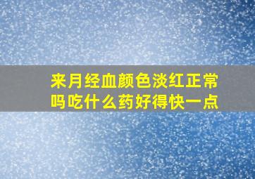 来月经血颜色淡红正常吗吃什么药好得快一点