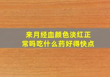 来月经血颜色淡红正常吗吃什么药好得快点