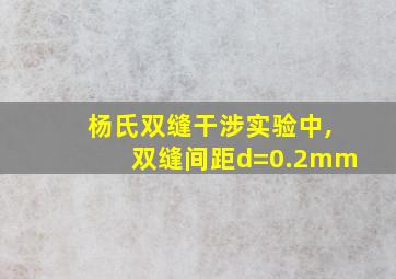 杨氏双缝干涉实验中,双缝间距d=0.2mm