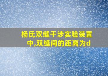 杨氏双缝干涉实验装置中,双缝间的距离为d