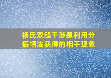 杨氏双缝干涉是利用分振幅法获得的相干现象