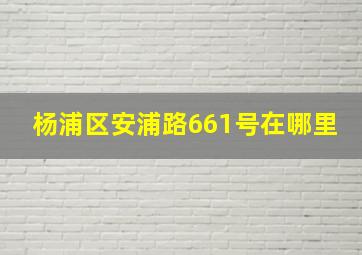 杨浦区安浦路661号在哪里