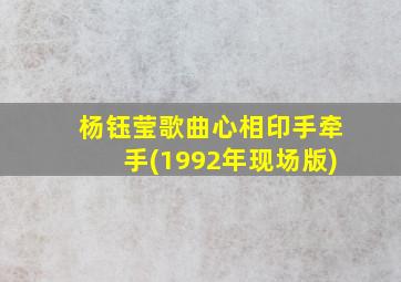 杨钰莹歌曲心相印手牵手(1992年现场版)