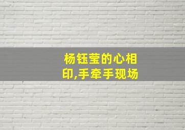 杨钰莹的心相印,手牵手现场