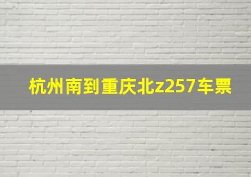 杭州南到重庆北z257车票