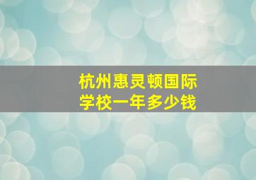 杭州惠灵顿国际学校一年多少钱