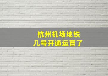 杭州机场地铁几号开通运营了