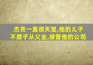 杰克一直很失望,他的儿子不愿子从父业,接管他的公司